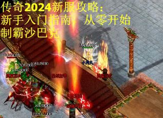 传奇2024新服攻略：新手入门指南，从零开始制霸沙巴克