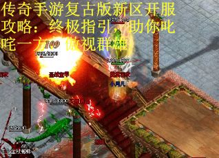 传奇手游复古版新区开服攻略:终极指引,助你叱咤一方,傲视群雄 传奇手游复古版新区开服攻略:终极指引,助你叱咤一方,傲视群雄