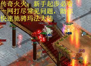 传奇火火:新手起步必看一网打尽常见问题,助你快速驰骋玛法大陆 传奇火火:新手起步必看一网打尽常见问题,助你快速驰骋玛法大陆