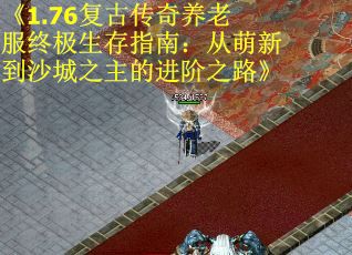 《1.76复古传奇养老服终极生存指南:从萌新到沙城之主的进阶之路》 《1.76复古传奇养老服终极生存指南:从萌新到沙城之主的进阶之路》