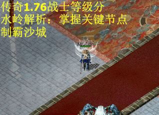 传奇1.76战士等级分水岭解析:掌握关键节点制霸沙城 传奇1.76战士等级分水岭解析:掌握关键节点制霸沙城