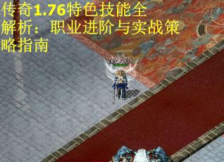 传奇1.76特色技能全解析：职业进阶与实战策略指南