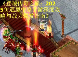 《登顶传奇之巅:2025仿逐鹿中原手游深度攻略与战力爆发指南》 《登顶传奇之巅:2025仿逐鹿中原手游深度攻略与战力爆发指南》