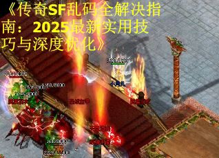 《传奇SF乱码全解决指南：2025最新实用技巧与深度优化》