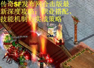 传奇SF发布网合击版最新深度攻略：职业搭配、技能机制与实战策略