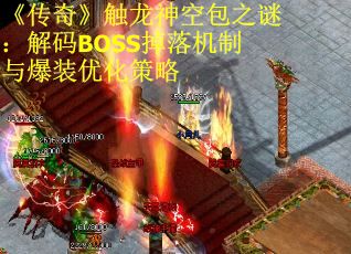 《传奇》触龙神空包之谜：解码BOSS掉落机制与爆装优化策略