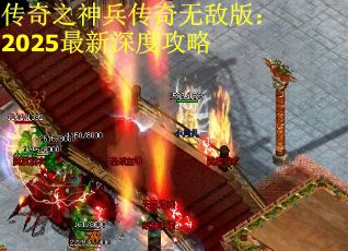 传奇之神兵传奇无敌版:2025最新深度攻略 传奇之神兵传奇无敌版:2025最新深度攻略