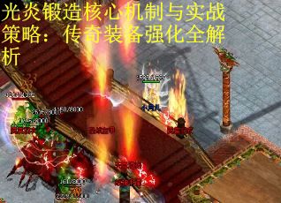 光炎锻造核心机制与实战策略:传奇装备强化全解析 光炎锻造核心机制与实战策略:传奇装备强化全解析