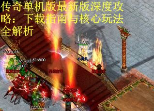 传奇单机版最新版深度攻略:下载指南与核心玩法全解析 传奇单机版最新版深度攻略:下载指南与核心玩法全解析