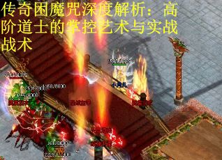 传奇困魔咒深度解析：高阶道士的掌控艺术与实战战术