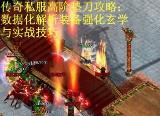 传奇私服高阶垫刀攻略：数据化解析装备强化玄学与实战技巧