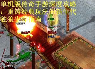 单机版传奇手游深度攻略：重铸经典玩法的新生代独狼生存指南