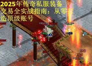 2025年传奇私服装备交易全实战指南:从零打造顶级账号 2025年传奇私服装备交易全实战指南:从零打造顶级账号