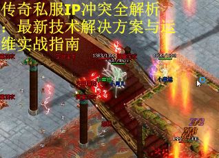 传奇私服IP冲突全解析:最新技术解决方案与运维实战指南 传奇私服IP冲突全解析:最新技术解决方案与运维实战指南