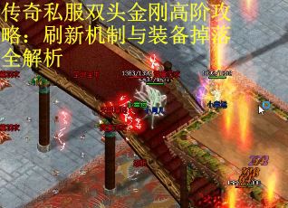 传奇私服双头金刚高阶攻略:刷新机制与装备掉落全解析 传奇私服双头金刚高阶攻略:刷新机制与装备掉落全解析