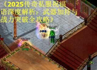 《2025传奇私服祝福语深度解析：武器加持与战力突破全攻略》