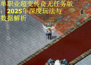单职业超变传奇无任务版：2025年深度玩法与数据解析