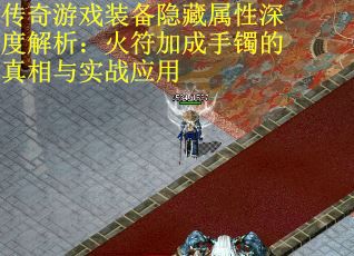 传奇游戏装备隐藏属性深度解析：火符加成手镯的真相与实战应用