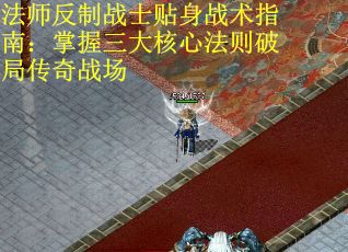 法师反制战士贴身战术指南:掌握三大核心法则破局传奇战场 法师反制战士贴身战术指南:掌握三大核心法则破局传奇战场