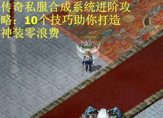 传奇私服合成系统进阶攻略：10个技巧助你打造神装零浪费