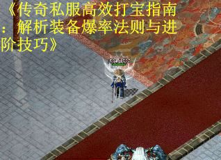 《传奇私服高效打宝指南：解析装备爆率法则与进阶技巧》