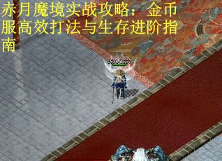 赤月魔境实战攻略:金币服高效打法与生存进阶指南 赤月魔境实战攻略:金币服高效打法与生存进阶指南