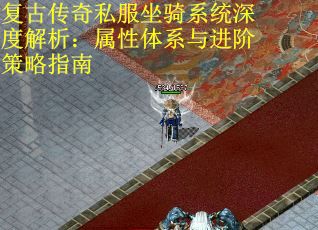 复古传奇私服坐骑系统深度解析:属性体系与进阶策略指南 复古传奇私服坐骑系统深度解析:属性体系与进阶策略指南