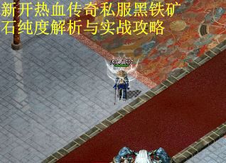 新开热血传奇私服黑铁矿石纯度解析与实战攻略 新开热血传奇私服黑铁矿石纯度解析与实战攻略