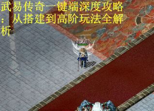 武易传奇一键端深度攻略：从搭建到高阶玩法全解析