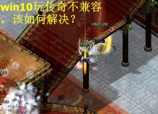 win10玩传奇不兼容,该如何解决? win10玩传奇不兼容,该如何解决?