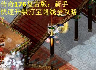 传奇176复古版：新手快速升级打宝路线全攻略？