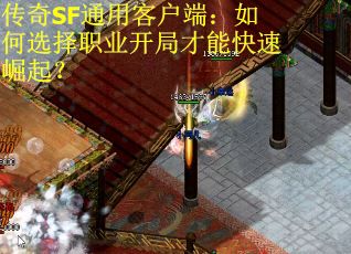 传奇SF通用客户端：如何选择职业开局才能快速崛起？