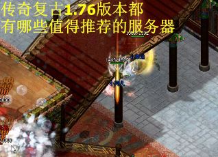 传奇复古1.76版本都有哪些值得推荐的服务器 传奇复古1.76版本都有哪些值得推荐的服务器