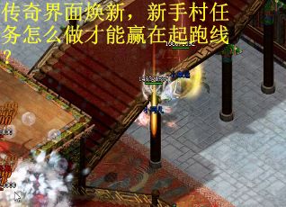 传奇界面焕新,新手村任务怎么做才能赢在起跑线? 传奇界面焕新,新手村任务怎么做才能赢在起跑线?