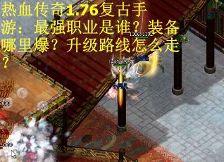 热血传奇1.76复古手游:最强职业是谁?装备哪里爆?升级路线怎么走? 热血传奇1.76复古手游:最强职业是谁?装备哪里爆?升级路线怎么走?