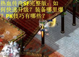 热血传奇SF完整版：如何快速升级？装备哪里爆？PK技巧有哪些？