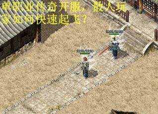 单职业传奇开服，散人玩家如何快速起飞？