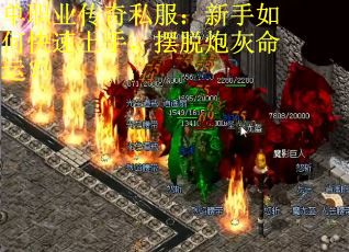 单职业传奇私服:新手如何快速上手,摆脱炮灰命运? 单职业传奇私服:新手如何快速上手,摆脱炮灰命运?