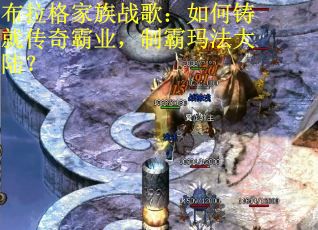 布拉格家族战歌:如何铸就传奇霸业,制霸玛法大陆? 布拉格家族战歌:如何铸就传奇霸业,制霸玛法大陆?