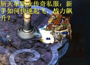 斩天单职业传奇私服：新手如何快速起飞，战力飙升？