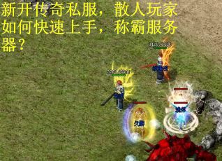 新开传奇私服，散人玩家如何快速上手，称霸服务器？