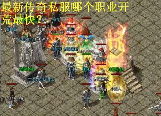 最新传奇私服哪个职业开荒最快? 最新传奇私服哪个职业开荒最快?