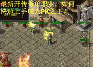 最新开传奇单职业,如何快速上手成为PK之王? 最新开传奇单职业,如何快速上手成为PK之王?