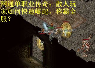 网通单职业传奇：散人玩家如何快速崛起，称霸全服？