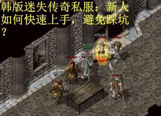 韩版迷失传奇私服：新人如何快速上手，避免踩坑？