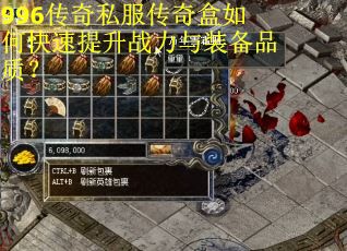 996传奇私服传奇盒如何快速提升战力与装备品质？
