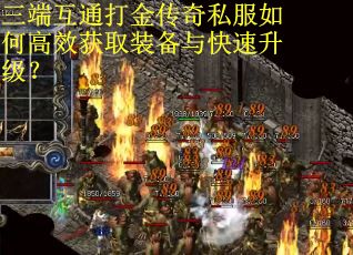 三端互通打金传奇私服如何高效获取装备与快速升级？