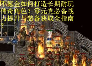 不氪金如何打造长期耐玩传奇角色?零元党必备战力提升与装备获取全指南? 不氪金如何打造长期耐玩传奇角色?零元党必备战力提升与装备获取全指南?