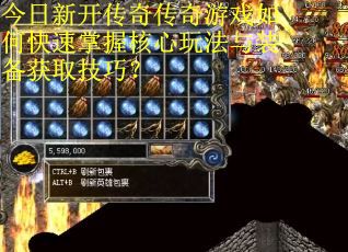 今日新开传奇传奇游戏如何快速掌握核心玩法与装备获取技巧？