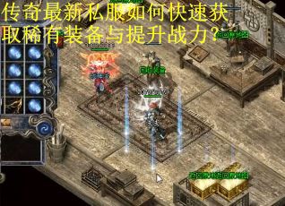 传奇最新私服如何快速获取稀有装备与提升战力？